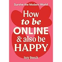 How to Be Online and Also Be Happy (Survive the Modern World) How to Be Online and Also Be Happy (Survive the Modern World) Kindle Flexibound