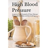 High Blood Pressure: Learn to Take Control of Your Disease Through Nutrition and Journaling High Blood Pressure: Learn to Take Control of Your Disease Through Nutrition and Journaling Kindle Paperback