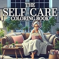 The Self-Care Coloring Book: An Adult Coloring Book of Scenes of Self-Care like Yoga, Meditation, Reading, Spa Days, and Girlie Moments For Yourself ... Scenes for Mindful and Stress-Free Coloring)