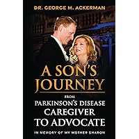 A SON’S JOURNEY: FROM PARKINSON’S DISEASE CAREGIVER TO ADVOCATE A SON’S JOURNEY: FROM PARKINSON’S DISEASE CAREGIVER TO ADVOCATE Paperback Kindle Audible Audiobook