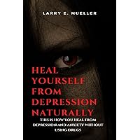 Heal Yourself From Depression Naturally: This Is How You Heal From Depression and Anxiety Without Using Drugs Heal Yourself From Depression Naturally: This Is How You Heal From Depression and Anxiety Without Using Drugs Paperback Kindle