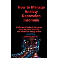How to Manage Anxiety Depression Insomnia: Understanding Body Language Stop Negative Thinking and Become a Happy Person How to Manage Anxiety Depression Insomnia: Understanding Body Language Stop Negative Thinking and Become a Happy Person Hardcover