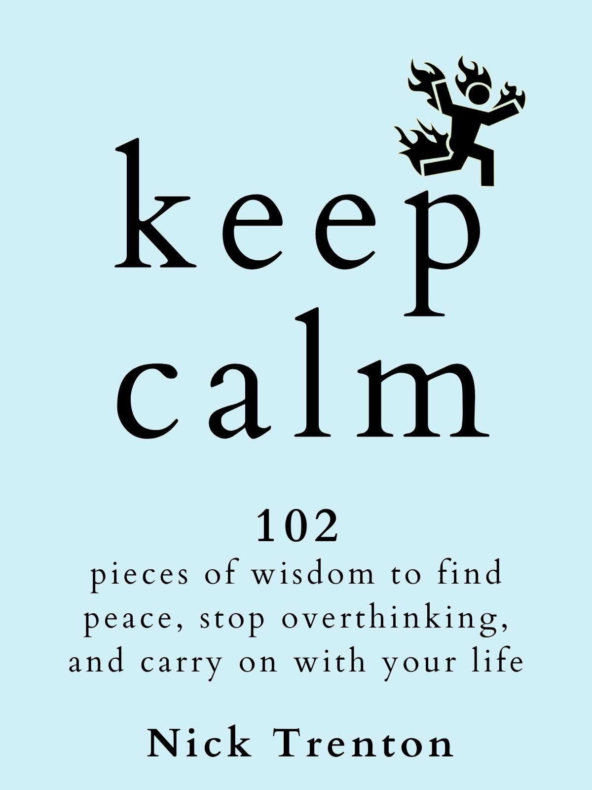 KEEP CALM: 102 Pieces of Wisdom to Find Peace, Stop Overthinking, and Carry On With Your Life (The Path to Calm Book 18)