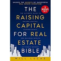 The Raising Capital for Real Estate Bible: [3 in 1] Unlock the Secrets of Successful Real Estate Investing | The Ultimate Guide to Raising Capital, Closing Deals, and Building Wealth in Today's Market