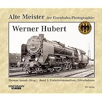 Alte Meister der Eisenbahn-Fotographie: Werner Hubert 2: Einheitslokomotiven, Privatbahnen Alte Meister der Eisenbahn-Fotographie: Werner Hubert 2: Einheitslokomotiven, Privatbahnen Hardcover
