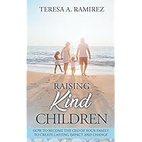 Raising Kind Children: How to Become the CEO of Your Family to Create Lasting Impact and Change Raising Kind Children: How to Become the CEO of Your Family to Create Lasting Impact and Change Paperback Kindle