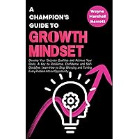 A Champion’s Guide to Growth Mindset: Develop Your Success Qualities and Achieve Your Goals. A Key to Resilience, Confidence and Self-Discipline. ... Your Journey to Success and Happiness)