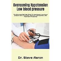 Overcoming Hypotension Low blood pressure: The Advanced Self Help Guide To Hypotension Low blood pressure Cure, Treatment, Recovery, Management, And Treatment Procedures