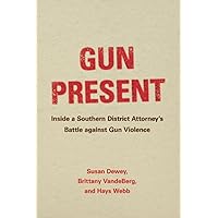 Gun Present: Inside a Southern District Attorney's Battle against Gun Violence Gun Present: Inside a Southern District Attorney's Battle against Gun Violence Paperback Kindle Hardcover