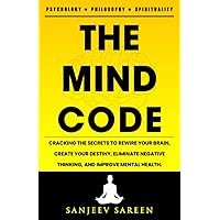 The Mind Code: Cracking The Secrets To Rewire Your Brain, Create Your Destiny, Eliminate Negative Thinking, And Improve Mental Health. (Spiritual Uplifting Books)