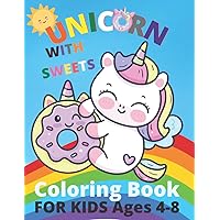 Unicorn With Sweets Coloring Book for Kids Ages 4-8: Cute Coloring Pages for Girls with Unique and Beautiful Unicorns with Cupcakes, Ice Cream, Cakes, Donuts, Cute Desserts, and more. Unicorn With Sweets Coloring Book for Kids Ages 4-8: Cute Coloring Pages for Girls with Unique and Beautiful Unicorns with Cupcakes, Ice Cream, Cakes, Donuts, Cute Desserts, and more. Paperback