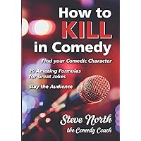 How to Kill in Comedy: Find Your Comedic Character, 20 best joke formulas, Slay the Audience How to Kill in Comedy: Find Your Comedic Character, 20 best joke formulas, Slay the Audience Paperback Kindle