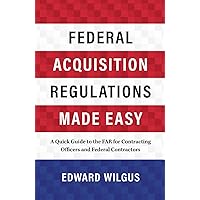 Federal Acquisition Regulations Made Easy: A Quick Guide to the FAR for Contracting Officers and Federal Contractors Federal Acquisition Regulations Made Easy: A Quick Guide to the FAR for Contracting Officers and Federal Contractors Hardcover Paperback