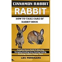 CINNAMON RABBIT. HOW TO TAKE CARE OF RABBIT BOOK: The Acquisition, History, Appearance, Housing, Grooming, Nutrition, Health Issues, Specific Needs And Much More CINNAMON RABBIT. HOW TO TAKE CARE OF RABBIT BOOK: The Acquisition, History, Appearance, Housing, Grooming, Nutrition, Health Issues, Specific Needs And Much More Paperback