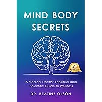 Mind Body Secrets: A Medical Doctor's Spiritual and Scientific Guide to Wellness Mind Body Secrets: A Medical Doctor's Spiritual and Scientific Guide to Wellness Paperback Kindle Hardcover