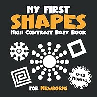 My First Shapes High Contrast Baby Book for Newborns 0-12 Months: Simple Black and White Patterns to Develop Your Babies Eyesight, Gift Idea for ... Mom (High Contrast Baby Books for Newborns) My First Shapes High Contrast Baby Book for Newborns 0-12 Months: Simple Black and White Patterns to Develop Your Babies Eyesight, Gift Idea for ... Mom (High Contrast Baby Books for Newborns) Paperback