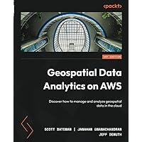Geospatial Data Analytics on AWS: Discover how to manage and analyze geospatial data in the cloud Geospatial Data Analytics on AWS: Discover how to manage and analyze geospatial data in the cloud Paperback Kindle