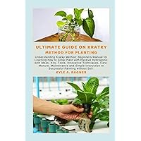 UITIMATE GUIDE ON KRATKY METHOD FOR PLANTING: Understanding Kratky Method: Beginners Manual for Learning how to Grow Plant with Passive Hydroponic with Ideas, Kits, Tools, Innovative Techniques, Care, UITIMATE GUIDE ON KRATKY METHOD FOR PLANTING: Understanding Kratky Method: Beginners Manual for Learning how to Grow Plant with Passive Hydroponic with Ideas, Kits, Tools, Innovative Techniques, Care, Paperback Kindle