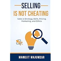 SELLING IS NOT CHEATING: Sales is Strategy, Skills, Pricing, Marketing, and Ethics