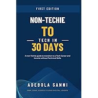 Non-Techie to Tech in 30 Days: A Quick and Simple Guide for Non-Technical People to Transition to a Tech Career and Income without Technical Skills