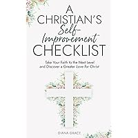 A Christian’s Self Improvement Checklist: Take Your Faith to the Next Level and Discover a Greater Love for Christ (Christian Self-Help Series for Women)