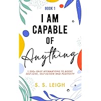 I Am Capable of Anything: 1,500+ Daily Affirmations to Boost Self-Love, Self-Esteem and Positivity (I Am Capable Project)