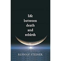 Life between Death and Rebirth: The Active Connection between the Living and the Dead (CW 140) (Collected Works of Rudolf Steiner) Life between Death and Rebirth: The Active Connection between the Living and the Dead (CW 140) (Collected Works of Rudolf Steiner) Paperback Kindle Hardcover