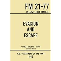 Evasion and Escape - FM 21-77 US Army Field Manual (1965 Civilian Reference Edition): The Unabridged Handbook on Survival, Staying Unseen, and Military Escape Strategy