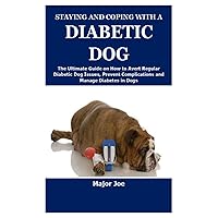 STAYING AND COPING WITH A DIABETIC DOG: The Ultimate Guide on How to Avert Regular Diabetic Dog Issues, Prevent Complications and Manage Diabetes in Dogs STAYING AND COPING WITH A DIABETIC DOG: The Ultimate Guide on How to Avert Regular Diabetic Dog Issues, Prevent Complications and Manage Diabetes in Dogs Paperback