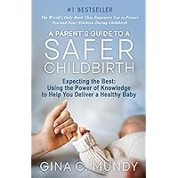 A Parent's Guide to a Safer Childbirth: Expecting the Best: Using the Power of Knowledge to Help You Deliver a Healthy Baby A Parent's Guide to a Safer Childbirth: Expecting the Best: Using the Power of Knowledge to Help You Deliver a Healthy Baby Paperback Kindle Hardcover