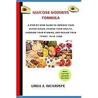GLUCOSE GODDESS FORMULA: A STEP-BY-STEP GUIDE TO IMPROVE YOUR BLOOD SUGAR, CHANGE YOUR HEALTH, INCREASE YOUR STAMINA, AND REDUCE YOUR THIRST. PLUS FAQS