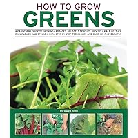 How to Grow Greens: A gardeners guide to growing cabbages, brussels sprouts, broccoli, kale, lettuce, cauliflower and spinach, with step-by-step techniques and over 150 photographs How to Grow Greens: A gardeners guide to growing cabbages, brussels sprouts, broccoli, kale, lettuce, cauliflower and spinach, with step-by-step techniques and over 150 photographs Paperback Mass Market Paperback