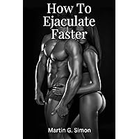How To Ejaculate Faster : How to have better sex and improve your sexual Energy, How to overcome delayed ejaculation, A guide on how to overcome delayed ejaculation, premature ejaculation control How To Ejaculate Faster : How to have better sex and improve your sexual Energy, How to overcome delayed ejaculation, A guide on how to overcome delayed ejaculation, premature ejaculation control Kindle
