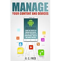 Manage Your Content and Devices: Learn The Secrets of Android and Unlock The Full Potential of Smartphones, Tablets and Smart Watches Manage Your Content and Devices: Learn The Secrets of Android and Unlock The Full Potential of Smartphones, Tablets and Smart Watches Paperback Kindle Hardcover