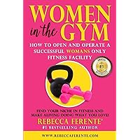 Women in the Gym: How to Open and Operate a Successful Womans Only Fitness Facility Women in the Gym: How to Open and Operate a Successful Womans Only Fitness Facility Paperback Kindle