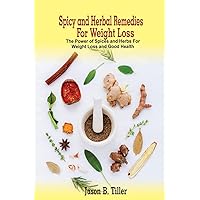 Spicy and Herbal Remedies for Weight Loss: The Power of Spices and Herbs for Weight Loss and Good Health Spicy and Herbal Remedies for Weight Loss: The Power of Spices and Herbs for Weight Loss and Good Health Paperback Kindle