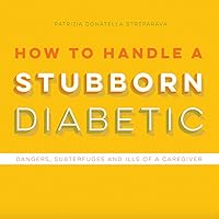 How to Handle a Stubborn Diabetic: Dangers, Subterfuges and Ills of a Caregiver