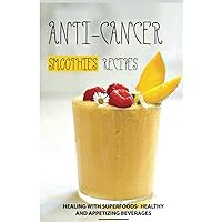 Anti-Cancer Smoothies Recipes: Healing with Superfoods- Healthy and Appetizing Beverages: Anti-Cancer Smoothies Anti-Cancer Smoothies Recipes: Healing with Superfoods- Healthy and Appetizing Beverages: Anti-Cancer Smoothies Paperback Kindle