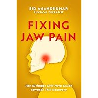 Fixing Jaw Pain: The Ultimate Self-Help Guide Towards TMJ Recovery; Learn Simple Treatments and Take Charge of Your Pain Fixing Jaw Pain: The Ultimate Self-Help Guide Towards TMJ Recovery; Learn Simple Treatments and Take Charge of Your Pain Kindle Hardcover Paperback
