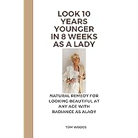 LOOK 10 YEARS YOUNGER IN 8 WEEKS AS A LADY: NATURAL REMEDY FOR LOOKING BEAUTIFUL AT ANY AGE WITH RADIANCE AS ALADY LOOK 10 YEARS YOUNGER IN 8 WEEKS AS A LADY: NATURAL REMEDY FOR LOOKING BEAUTIFUL AT ANY AGE WITH RADIANCE AS ALADY Kindle Paperback