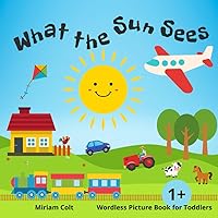 What the Sun Sees - Wordless Picture Book for Toddlers 1+: My First Words - Ilustrated Storybook for Kids 1-3 years old