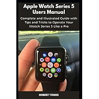 Apple Watch Series 5 Users Manual: Complete and Illustrated Guide with Tips and Tricks to Operate Your iWatch Series 5 Like a Pro Apple Watch Series 5 Users Manual: Complete and Illustrated Guide with Tips and Tricks to Operate Your iWatch Series 5 Like a Pro Paperback