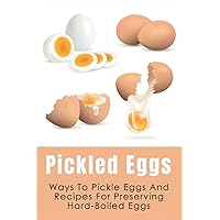 Pickled Eggs: Ways To Pickle Eggs And Recipes For Preserving Hard-Boiled Eggs: Ways To Store Boiled Eggs