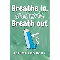 Asthma Log Book: Breathe In, Breathe out – Asthma Symptom Tracking Journal For Asthma Patients to Record and Monitor Symptoms, Triggers, Peak Flow Meter, Medications and More!
