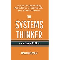 The Systems Thinker - Analytical Skills: Level Up Your Decision Making, Problem Solving, and Deduction Skills. Notice The Details Others Miss. (The Systems Thinker Series)