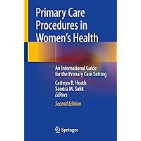 Primary Care Procedures in Women's Health: An International Guide for the Primary Care Setting Primary Care Procedures in Women's Health: An International Guide for the Primary Care Setting Paperback Kindle