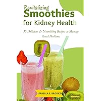 Revitalizing Smoothies for Kidney Health: 30 Delicious & Nourishing Recipes to Manage Renal Problems Revitalizing Smoothies for Kidney Health: 30 Delicious & Nourishing Recipes to Manage Renal Problems Paperback Kindle