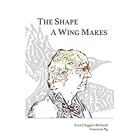 The Shape A Wing Makes: Poems by Fran Claggett-Holland paired with art by Freeman Ng