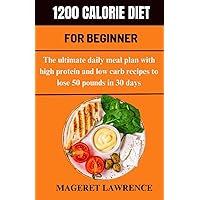 1200 CALORIE DIET FOR BEGINNER: The Ultimate daily meal plan to lose 50 pounds in 30 days with high protein recipes and low carb recipes. 1200 CALORIE DIET FOR BEGINNER: The Ultimate daily meal plan to lose 50 pounds in 30 days with high protein recipes and low carb recipes. Paperback Kindle