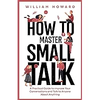 How to Master Small Talk: A Practical Guide to Improve Your Conversations and Talk to Anyone About Anything (Communication Guru)